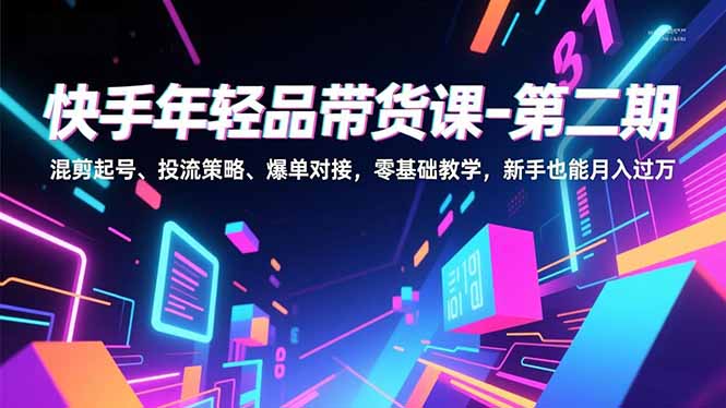 （16901期）快手年轻品带货课-第二期，混剪起号、投流策略、爆单对接，零基础教学，新手也能月入过万凯哥轻创网-轻创网-创业网-网创项目资源站-副业项目-创业项目-搞钱项目凯哥轻创网