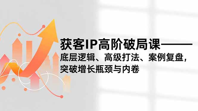 （16804期）获客IP高阶破局课，底层逻辑、高级打法、案例复盘，突破增长瓶颈与内卷凯哥轻创网-轻创网-创业网-网创项目资源站-副业项目-创业项目-搞钱项目凯哥轻创网
