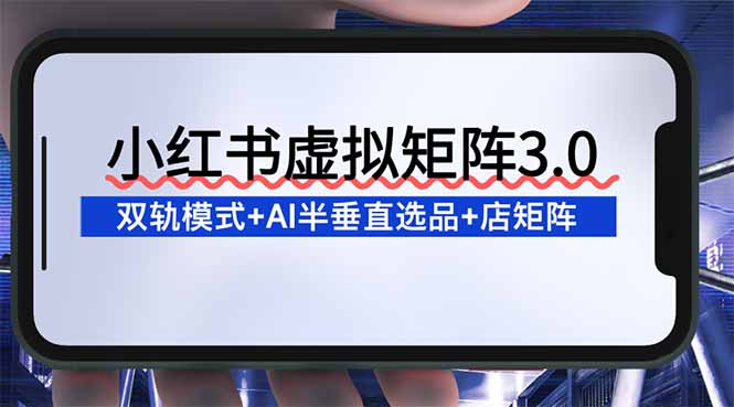 （16912期）小红书虚拟矩阵3.0：双轨模式+AI半垂直选品+店矩阵凯哥轻创网-轻创网-创业网-网创项目资源站-副业项目-创业项目-搞钱项目凯哥轻创网