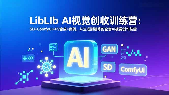 （16983期）LibLIb AI视觉创收训练营：SD+ComfyUI+PS合成+案例，从生成到精修的全套AI视觉创作技能凯哥轻创网-轻创网-创业网-网创项目资源站-副业项目-创业项目-搞钱项目凯哥轻创网