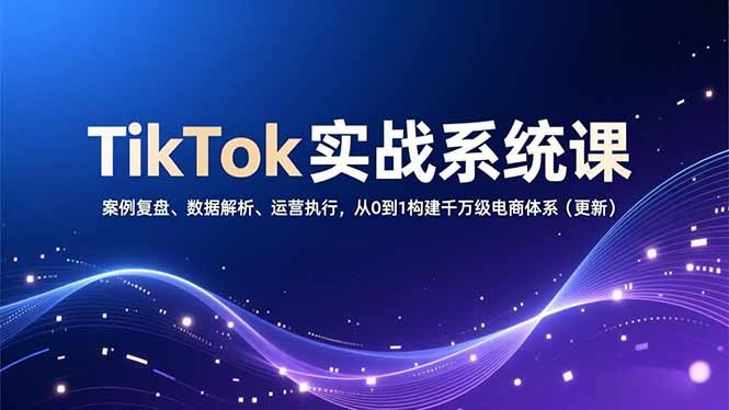 （16918期）TikTok实战系统课，案例复盘、数据解析、运营执行，从0到1构建千万级电商体系（更新）凯哥轻创网-轻创网-创业网-网创项目资源站-副业项目-创业项目-搞钱项目凯哥轻创网