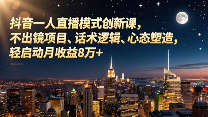 （16750期）抖音一人直播模式创新课，不出镜项目、话术逻辑、心态塑造，轻启动月收益8万+凯哥轻创网-轻创网-创业网-网创项目资源站-副业项目-创业项目-搞钱项目凯哥轻创网
