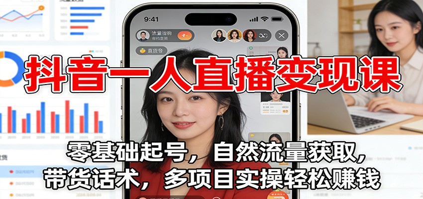 抖音一人直播变现课：零基础起号，自然流量获取，带货话术，多项目实操轻松赚钱凯哥轻创网-轻创网-创业网-网创项目资源站-副业项目-创业项目-搞钱项目凯哥轻创网