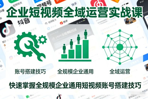 企业短视频全域运营实战课，快速掌握全规模企业通用短视频账号搭建技巧凯哥轻创网-轻创网-创业网-网创项目资源站-副业项目-创业项目-搞钱项目凯哥轻创网
