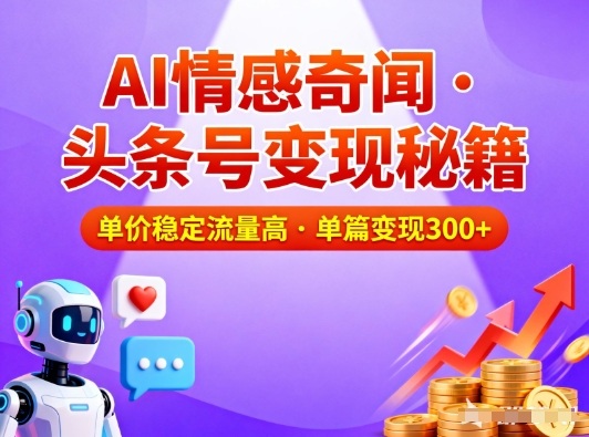 头条号做AI情感奇闻内容，单价稳定流量高，一篇变现3张凯哥轻创网-轻创网-创业网-网创项目资源站-副业项目-创业项目-搞钱项目凯哥轻创网