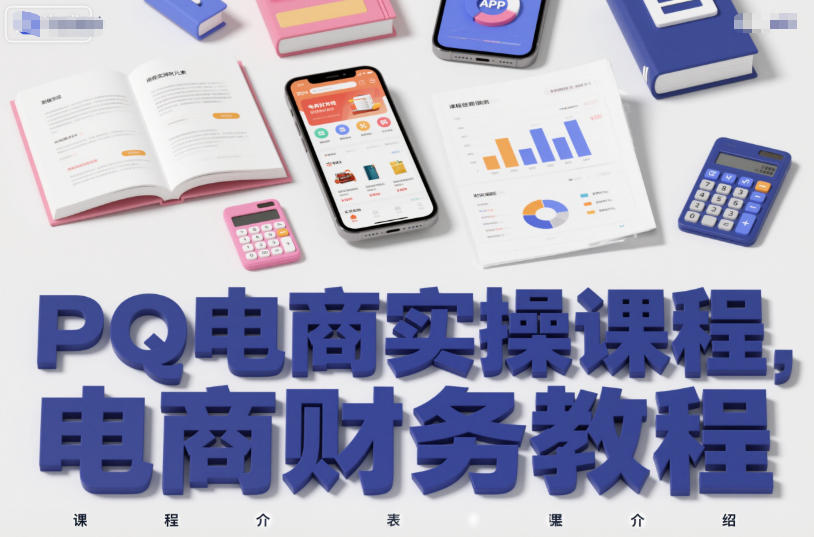 PQ电商实操课程，电商财务教程凯哥轻创网-轻创网-创业网-网创项目资源站-副业项目-创业项目-搞钱项目凯哥轻创网