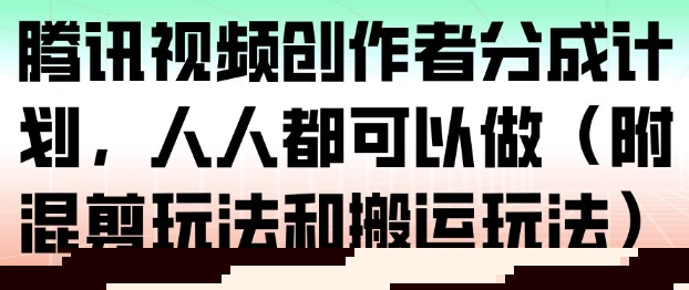 腾讯视频创作者分成计划，人人都可以做（附混剪玩法和搬运玩法）凯哥轻创网-轻创网-创业网-网创项目资源站-副业项目-创业项目-搞钱项目凯哥轻创网