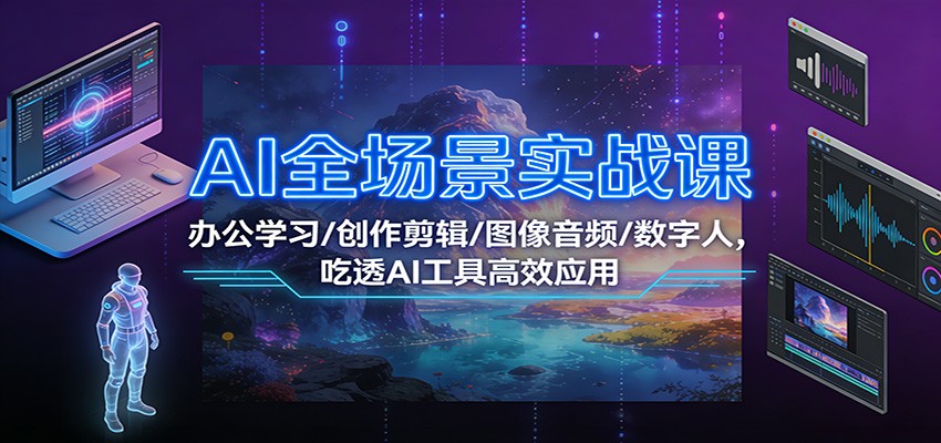AI全场景实战课：办公学习/创作剪辑/图像音频/数字人，吃透AI工具高效应用凯哥轻创网-轻创网-创业网-网创项目资源站-副业项目-创业项目-搞钱项目凯哥轻创网