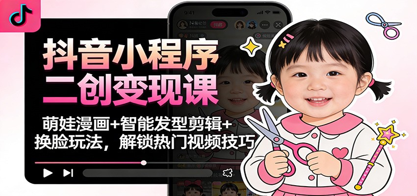抖音小程序二创变现课：萌娃漫画+智能发型剪辑+换脸玩法，解锁热门视频技巧凯哥轻创网-轻创网-创业网-网创项目资源站-副业项目-创业项目-搞钱项目凯哥轻创网