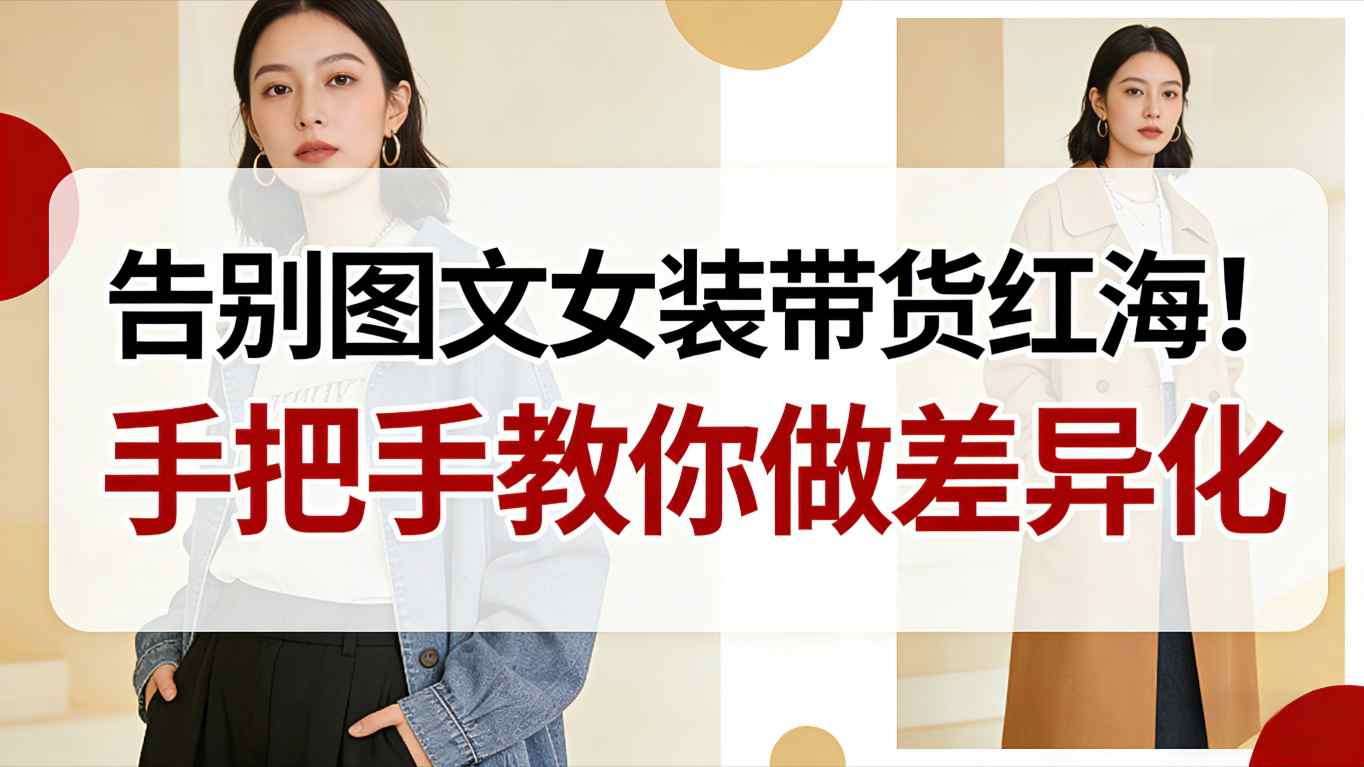 告别图文女装带货红海！手把手教你做差异化，新手也能弯道超车凯哥轻创网-轻创网-创业网-网创项目资源站-副业项目-创业项目-搞钱项目凯哥轻创网