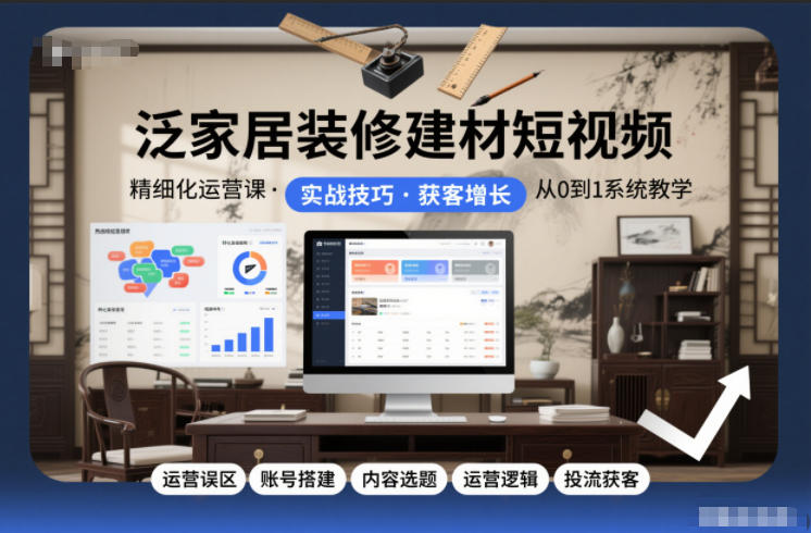 泛家居装修建材短视频精细化运营课，运营误区+账号搭建+内容选题+运营逻辑+投流获客凯哥轻创网-轻创网-创业网-网创项目资源站-副业项目-创业项目-搞钱项目凯哥轻创网