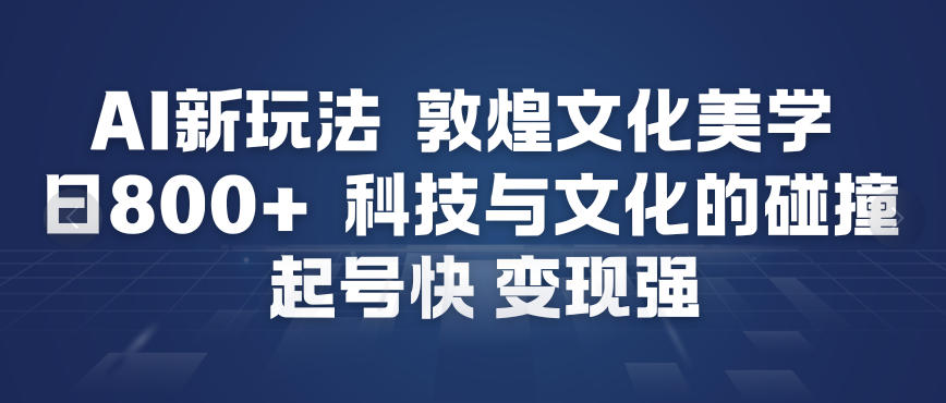 AI新玩法，敦煌文化美学，科技与文化的碰撞，起号快变现强凯哥轻创网-轻创网-创业网-网创项目资源站-副业项目-创业项目-搞钱项目凯哥轻创网