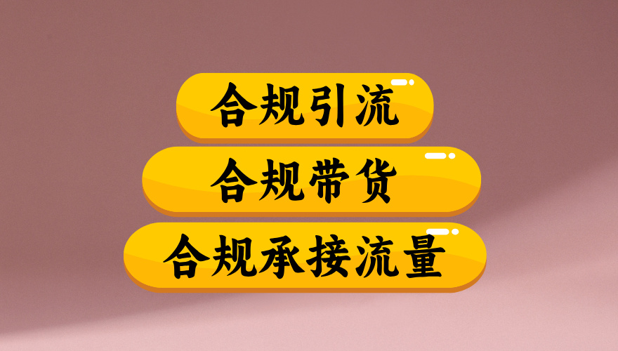 合规引流、合规并且高效地做带货、合规承接流量（揭秘）凯哥轻创网-轻创网-创业网-网创项目资源站-副业项目-创业项目-搞钱项目凯哥轻创网