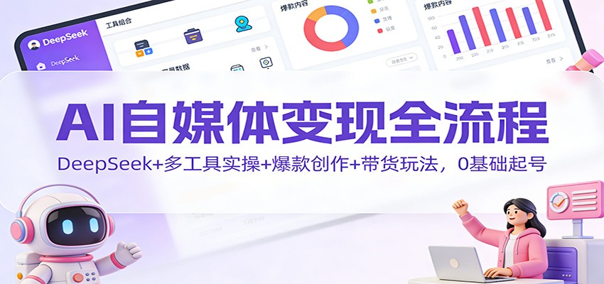 AI自媒体变现全流程：DeepSeek+多工具实操+爆款创作+带货玩法，0基础起号凯哥轻创网-轻创网-创业网-网创项目资源站-副业项目-创业项目-搞钱项目凯哥轻创网