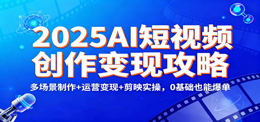 2025AI短视频创作变现攻略：多场景制作+运营变现+剪映实操，0 基础也能爆单凯哥轻创网-轻创网-创业网-网创项目资源站-副业项目-创业项目-搞钱项目凯哥轻创网