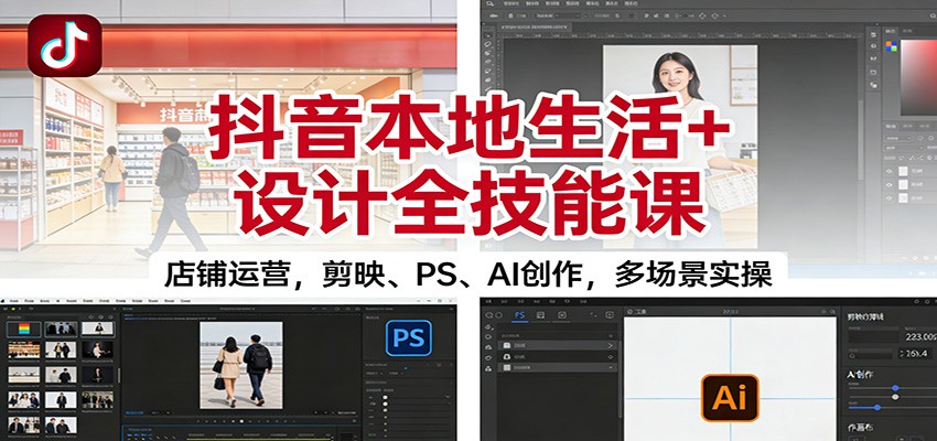 抖音本地生活+设计全技能课：店铺运营，剪映、PS、AI创作，多场景实操凯哥轻创网-轻创网-创业网-网创项目资源站-副业项目-创业项目-搞钱项目凯哥轻创网