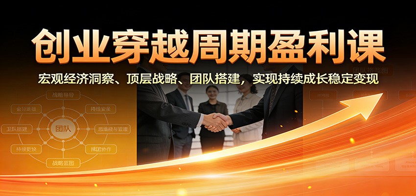 创业穿越周期盈利课：宏观经济洞察、顶层战略、团队搭建，实现持续成长稳定变现凯哥轻创网-轻创网-创业网-网创项目资源站-副业项目-创业项目-搞钱项目凯哥轻创网