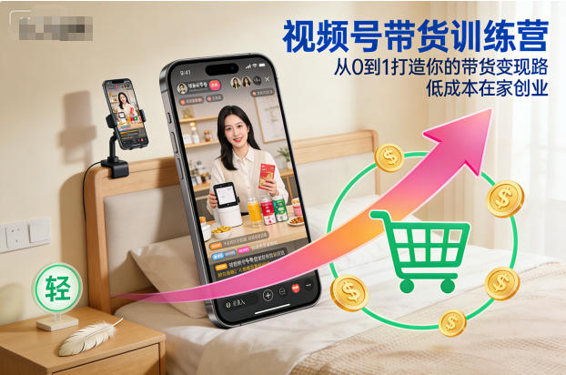视频号带货训练营，从0到1打造你的带货变现路，低成本在家创业凯哥轻创网-轻创网-创业网-网创项目资源站-副业项目-创业项目-搞钱项目凯哥轻创网