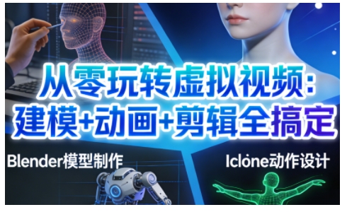 从零玩转虚拟视频：建模+动画+剪辑全搞定，轻松创作出专业级的虚拟视频内容凯哥轻创网-轻创网-创业网-网创项目资源站-副业项目-创业项目-搞钱项目凯哥轻创网