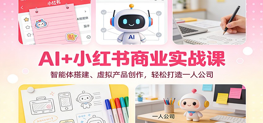 AI+小红书商业实战课：智能体搭建、虚拟产品创作，轻松打造一人公司凯哥轻创网-轻创网-创业网-网创项目资源站-副业项目-创业项目-搞钱项目凯哥轻创网