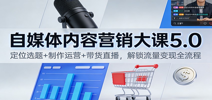 自媒体内容营销大课5.0：定位选题+制作运营+带货直播，解锁流量变现全流程凯哥轻创网-轻创网-创业网-网创项目资源站-副业项目-创业项目-搞钱项目凯哥轻创网