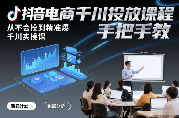 抖音电商千川投放课程，从不会投到精准爆，千川实操课，手把手教凯哥轻创网-轻创网-创业网-网创项目资源站-副业项目-创业项目-搞钱项目凯哥轻创网