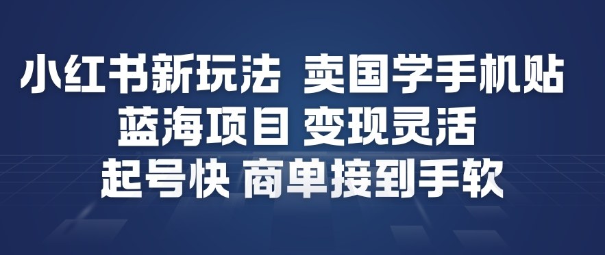小红书新玩法，卖国学手机贴，蓝海项目，变现灵活，起号快，商单接到手软凯哥轻创网-轻创网-创业网-网创项目资源站-副业项目-创业项目-搞钱项目凯哥轻创网