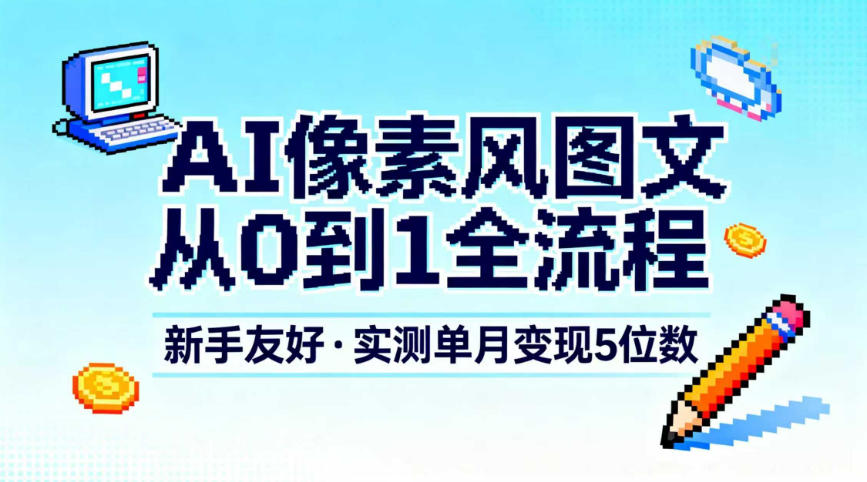 AI像素风图文从0到1全流程，新手友好，实测单月变现5位数凯哥轻创网-轻创网-创业网-网创项目资源站-副业项目-创业项目-搞钱项目凯哥轻创网