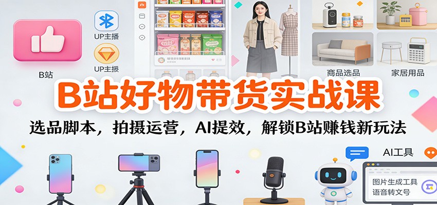 B站好物带货实战课:选品脚本,拍摄运营,AI提效,解锁B站赚钱新玩法凯哥轻创网-轻创网-创业网-网创项目资源站-副业项目-创业项目-搞钱项目凯哥轻创网