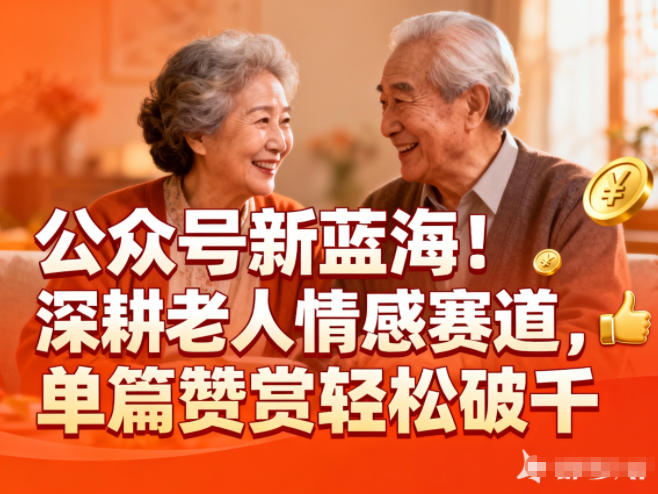 公众号新蓝海！深耕老人情感赛道，单篇赞赏轻松破1k凯哥轻创网-轻创网-创业网-网创项目资源站-副业项目-创业项目-搞钱项目凯哥轻创网