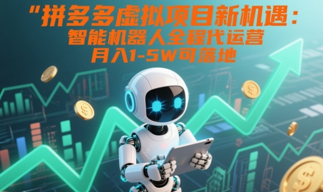 拼多多虚拟项目新机遇：智能机器人全程代运营，月入1-5W可落地【揭秘】凯哥轻创网-轻创网-创业网-网创项目资源站-副业项目-创业项目-搞钱项目凯哥轻创网