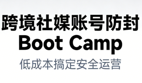 跨境社媒账号防封Boot Camp，低成本搞定社媒账号安全与长期运营凯哥轻创网-轻创网-创业网-网创项目资源站-副业项目-创业项目-搞钱项目凯哥轻创网