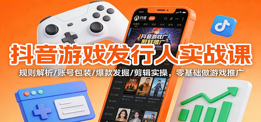 抖音游戏发行人实战课:规则解析/账号包装/爆款发掘 /剪辑实操,零基础做游戏推广凯哥轻创网-轻创网-创业网-网创项目资源站-副业项目-创业项目-搞钱项目凯哥轻创网