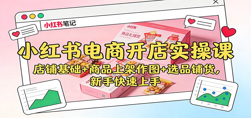 小红书电商开店实操课：店铺基础+商品上架作图+选品铺货，新手快速上手凯哥轻创网-轻创网-创业网-网创项目资源站-副业项目-创业项目-搞钱项目凯哥轻创网
