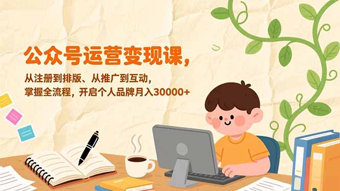 （17067期）公众号运营变现课，从注册到排版、从推广到互动，掌握全流程，开启个人品牌月入30000+凯哥轻创网-轻创网-创业网-网创项目资源站-副业项目-创业项目-搞钱项目凯哥轻创网