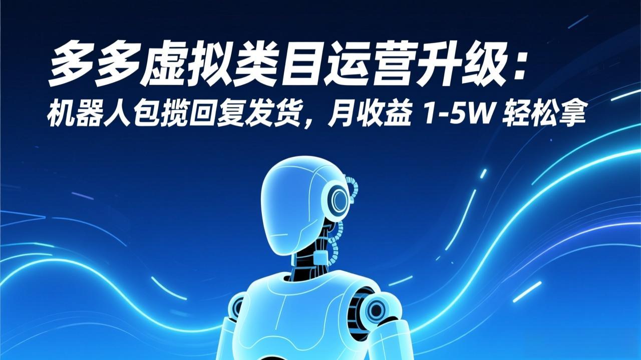 （17082期）多多虚拟类目运营升级：机器人包揽回复发货，月收益 1-5W 轻松拿凯哥轻创网-轻创网-创业网-网创项目资源站-副业项目-创业项目-搞钱项目凯哥轻创网