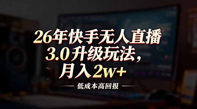 （17159期）26年快手无人直播3.0升级玩法，低成本高回报，月入2w+凯哥轻创网-轻创网-创业网-网创项目资源站-副业项目-创业项目-搞钱项目凯哥轻创网
