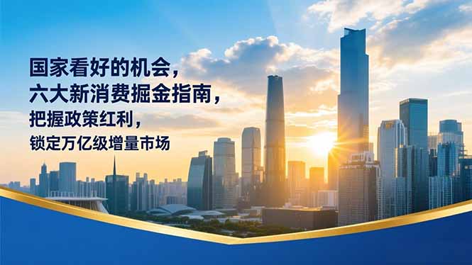 （16995期）某付费文章：国家看好的机会，六大新消费掘金指南，把握政策红利，锁定万亿级增量市场凯哥轻创网-轻创网-创业网-网创项目资源站-副业项目-创业项目-搞钱项目凯哥轻创网