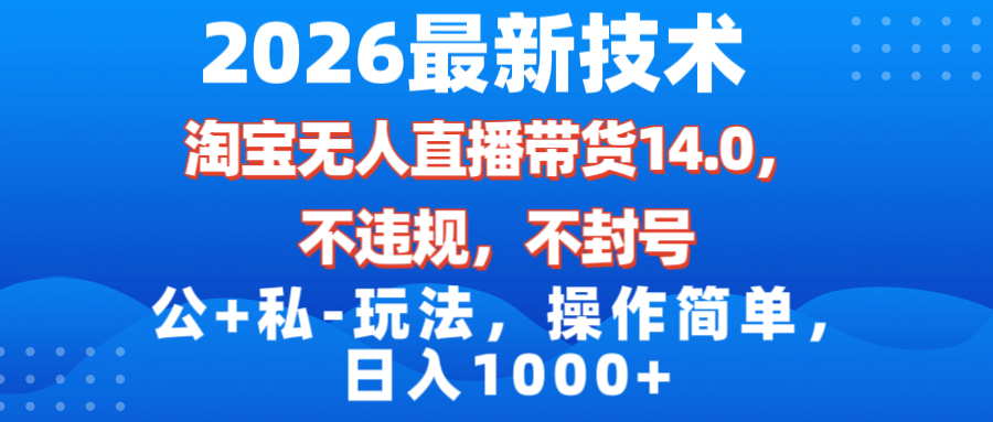 （17110期）2026最新技术，淘宝无人直播带货14.0，不封号，不违规，公+私玩法，操作简单，日入1000+凯哥轻创网-轻创网-创业网-网创项目资源站-副业项目-创业项目-搞钱项目凯哥轻创网