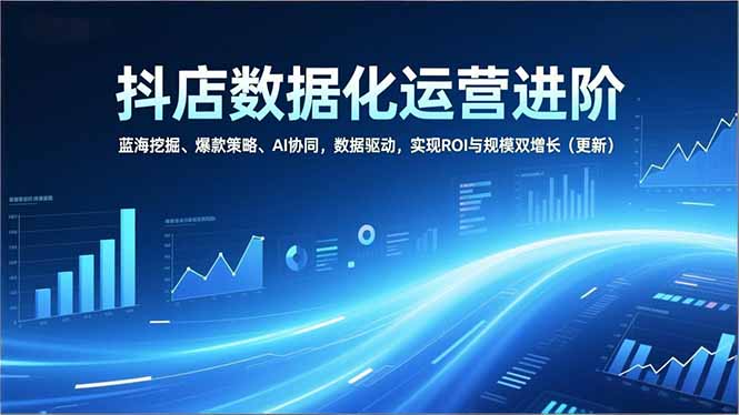 （16986期）抖店数据化运营进阶，蓝海挖掘、爆款策略、AI协同，数据驱动，实现ROI与规模双增长（更新）凯哥轻创网-轻创网-创业网-网创项目资源站-副业项目-创业项目-搞钱项目凯哥轻创网