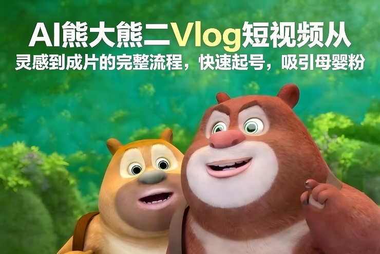 AI熊大熊二Vlog短视频从灵感到成片的完整流程，快速起号，吸引母婴粉凯哥轻创网-轻创网-创业网-网创项目资源站-副业项目-创业项目-搞钱项目凯哥轻创网