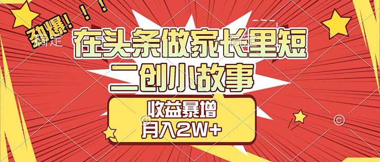 （17172期）【劲爆】在头条做家长里短二创小故事，收益暴增，月入2W+凯哥轻创网-轻创网-创业网-网创项目资源站-副业项目-创业项目-搞钱项目凯哥轻创网