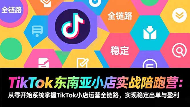 （17037期）TikTok东南亚小店实战陪跑营：从零开始系统掌握TikTok小店运营全链路，实现稳定出单与盈利凯哥轻创网-轻创网-创业网-网创项目资源站-副业项目-创业项目-搞钱项目凯哥轻创网
