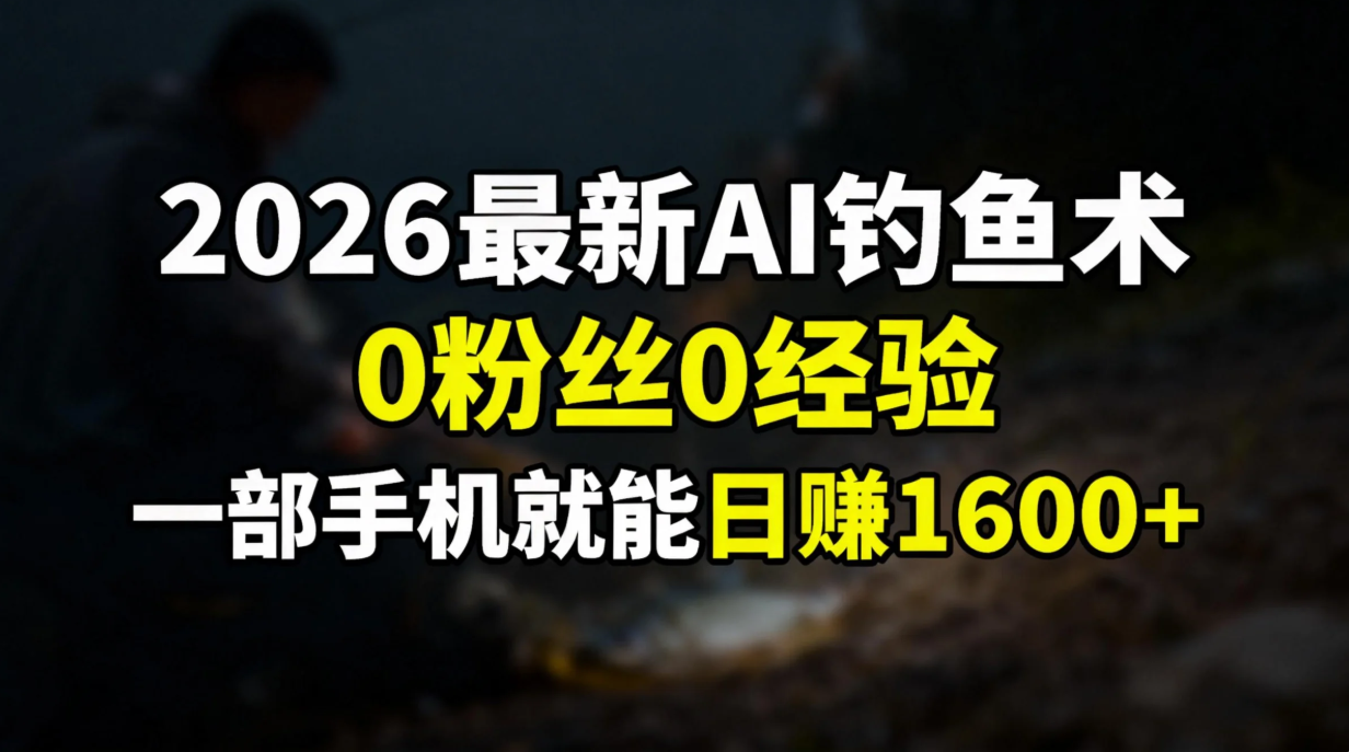 （17084期）2026最新AI钓鱼术:0粉丝0经验，一部手机就能开启赚钱模式凯哥轻创网-轻创网-创业网-网创项目资源站-副业项目-创业项目-搞钱项目凯哥轻创网