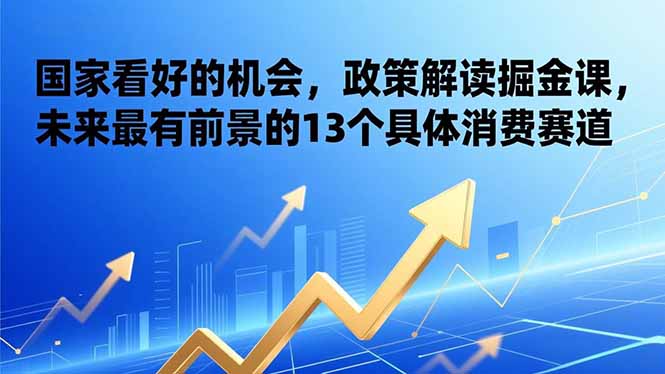 （17003期）某付费文章：国家看好的机会，政策解读掘金课，未来最有前景的13个具体消费赛道凯哥轻创网-轻创网-创业网-网创项目资源站-副业项目-创业项目-搞钱项目凯哥轻创网