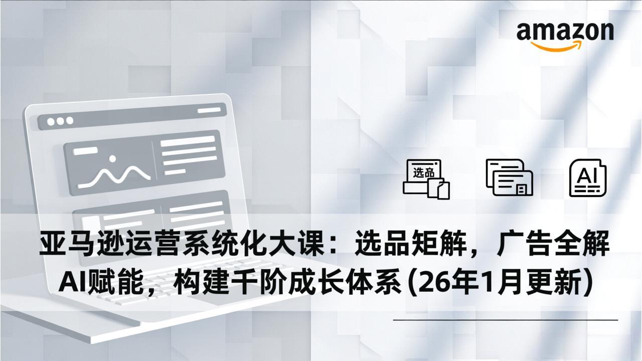 （17103期）亚马逊运营系统化大课：选品矩阵，广告全解，AI赋能，构建千阶成长体系(26年1月更新)凯哥轻创网-轻创网-创业网-网创项目资源站-副业项目-创业项目-搞钱项目凯哥轻创网