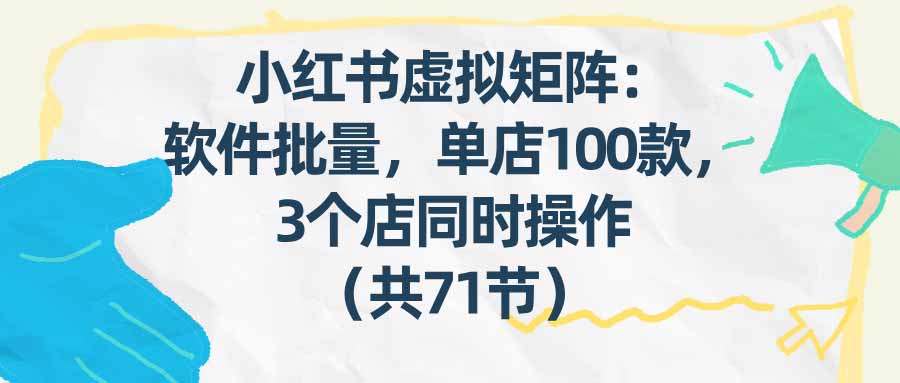 （17271期）小红书虚拟矩阵：软件批量发笔记，单店100款，3个店同时操作（共71节）凯哥轻创网-轻创网-创业网-网创项目资源站-副业项目-创业项目-搞钱项目凯哥轻创网