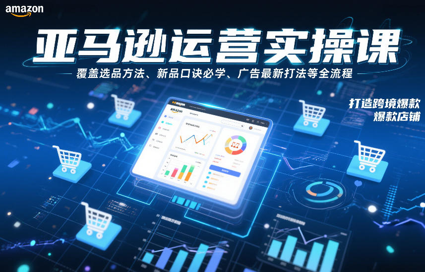 亚马逊运营实操课，覆盖选品方法、新品口诀必学、广告最新打法等全流程，打造跨境爆款店铺凯哥轻创网-轻创网-创业网-网创项目资源站-副业项目-创业项目-搞钱项目凯哥轻创网