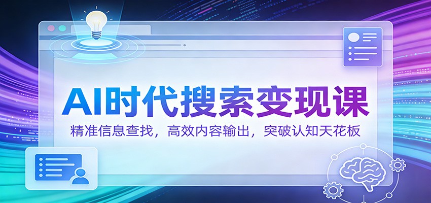 AI时代搜索变现课：精准信息查找，高效内容输出，突破认知天花板凯哥轻创网-轻创网-创业网-网创项目资源站-副业项目-创业项目-搞钱项目凯哥轻创网