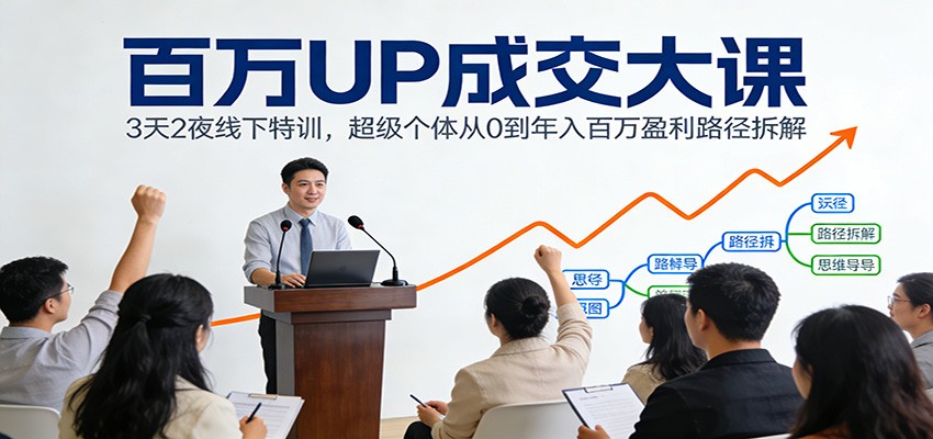百万UP成交大课：3天2夜线下特训，超级个体从0到年入百万盈利路径拆解凯哥轻创网-轻创网-创业网-网创项目资源站-副业项目-创业项目-搞钱项目凯哥轻创网